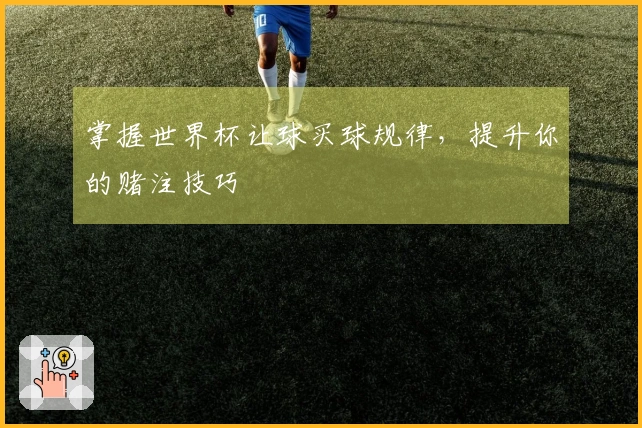 掌握世界杯让球买球规律，提升你的赌注技巧