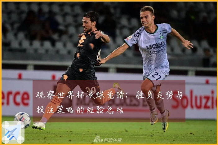 观察世界杯滚球竞猜：胜负走势与投注策略的经验总结