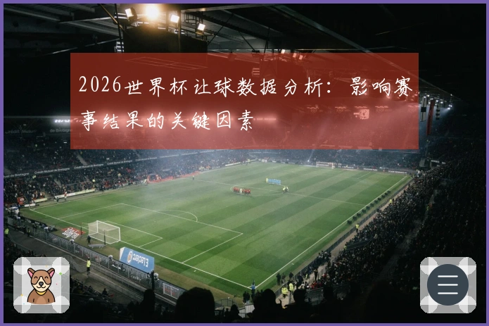 2026世界杯让球数据分析：影响赛事结果的关键因素