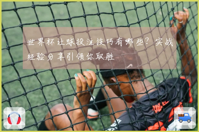 世界杯让球投注技巧有哪些?实战经验分享引领你取胜