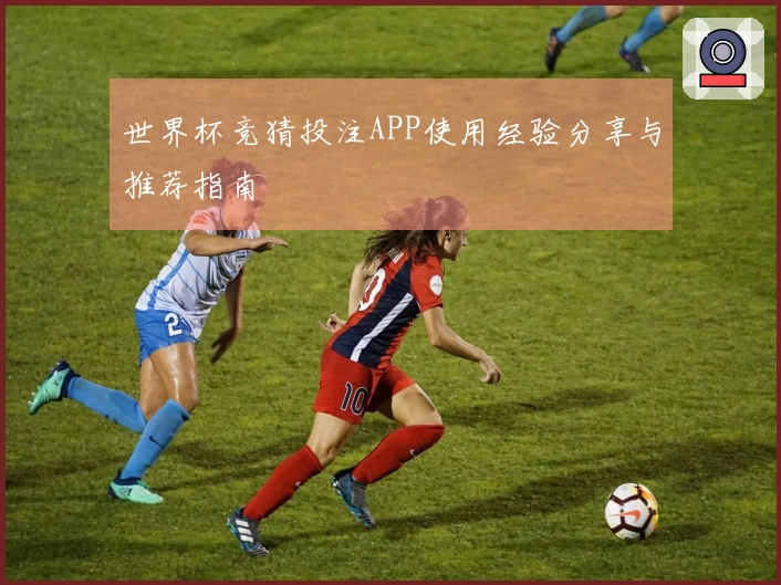 世界杯竞猜投注APP使用经验分享与推荐指南