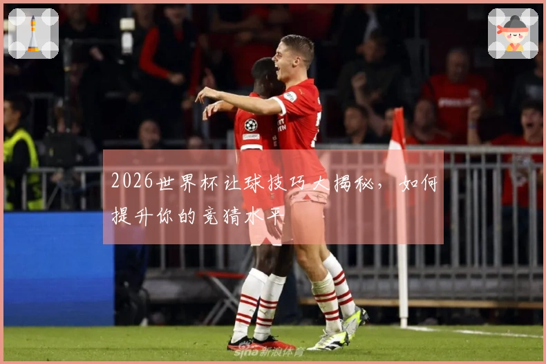 2026世界杯让球技巧大揭秘，如何提升你的竞猜水平
