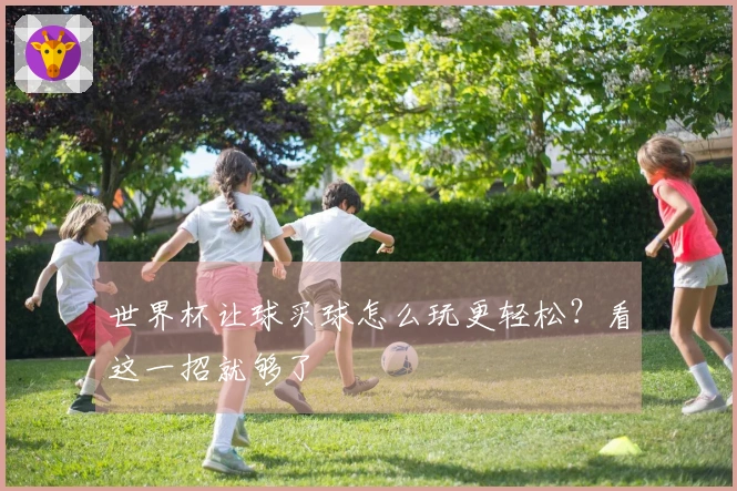 世界杯让球买球怎么玩更轻松？看这一招就够了