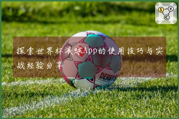 探索世界杯滚球App的使用技巧与实战经验分享