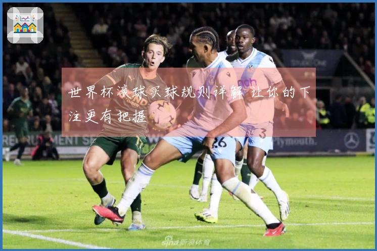 世界杯滚球买球规则详解 让你的下注更有把握
