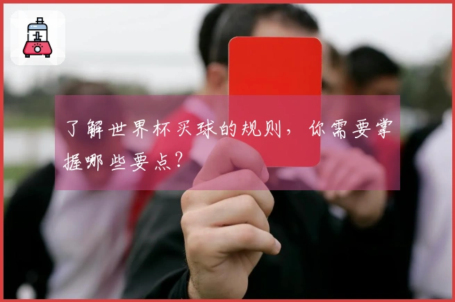了解世界杯买球的规则，你需要掌握哪些要点？