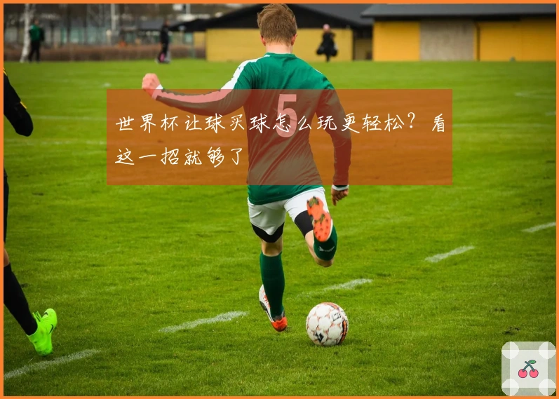 世界杯让球买球怎么玩更轻松？看这一招就够了