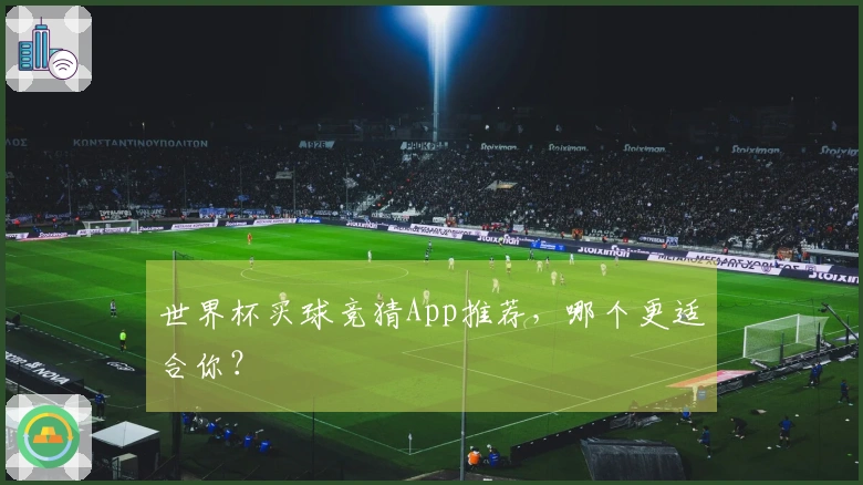 世界杯买球竞猜App推荐，哪个更适合你？