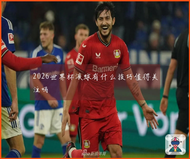 2026世界杯滚球有什么技巧值得关注吗