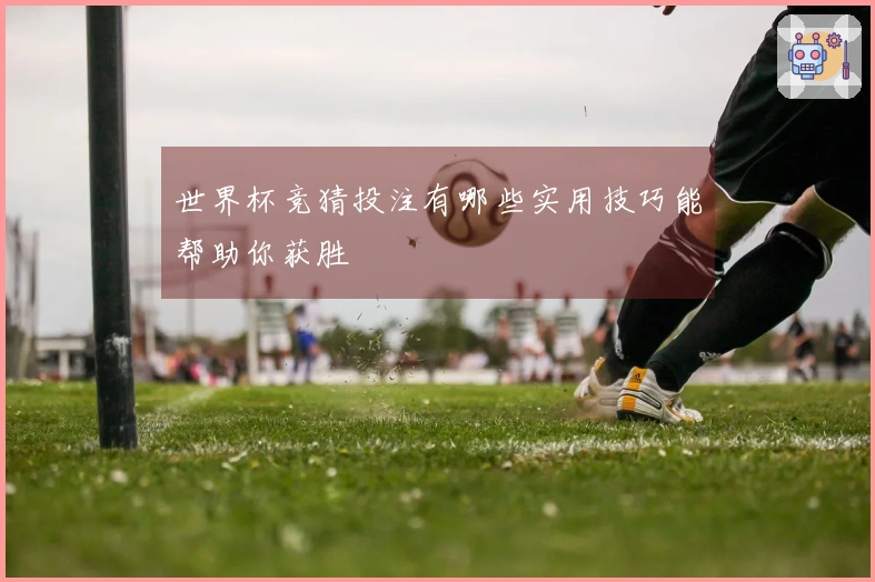 世界杯竞猜投注有哪些实用技巧能帮助你获胜