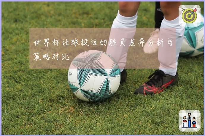 世界杯让球投注的胜负差异分析与策略对比