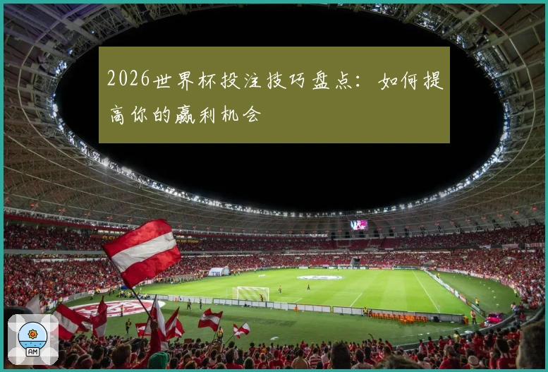 2026世界杯投注技巧盘点：如何提高你的赢利机会