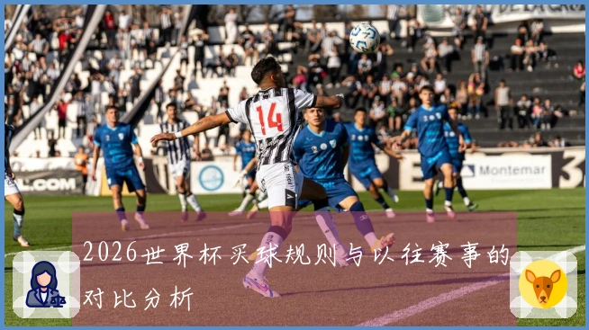 2026世界杯买球规则与以往赛事的对比分析