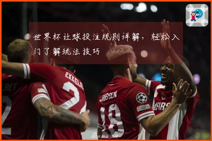 世界杯让球投注规则详解，轻松入门了解玩法技巧