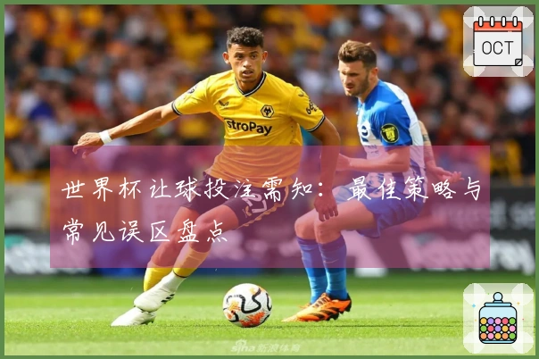 世界杯让球投注需知：最佳策略与常见误区盘点