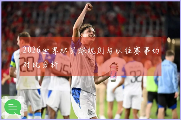 2026世界杯买球规则与以往赛事的对比分析
