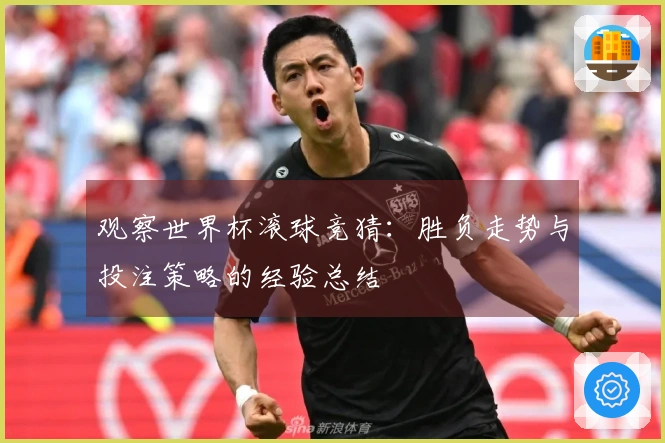 观察世界杯滚球竞猜：胜负走势与投注策略的经验总结